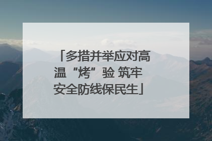 多措并举应对高温“烤”验 筑牢安全防线保民生