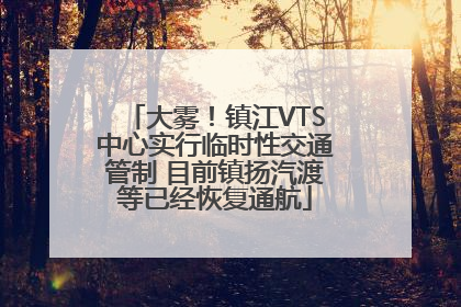 大雾！镇江VTS中心实行临时性交通管制 目前镇扬汽渡等已经恢复通航