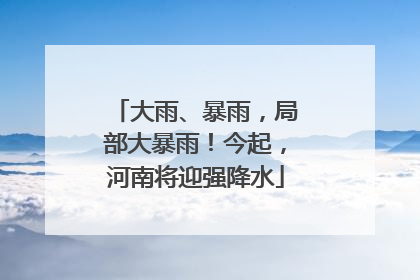 大雨、暴雨，局部大暴雨！今起，河南将迎强降水