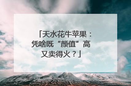 天水花牛苹果：凭啥既“颜值”高又卖得火？