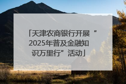 天津农商银行开展“2025年普及金融知识万里行”活动