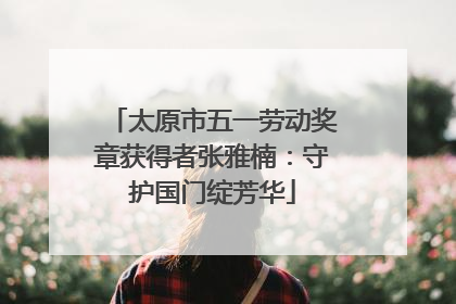 太原市五一劳动奖章获得者张雅楠：守护国门绽芳华