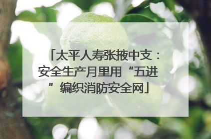 太平人寿张掖中支：安全生产月里用“五进”编织消防安全网