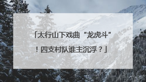 太行山下戏曲“龙虎斗”！四支村队谁主沉浮？