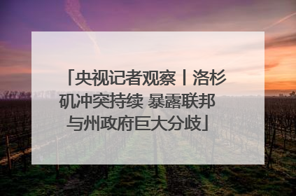 央视记者观察丨洛杉矶冲突持续 暴露联邦与州政府巨大分歧