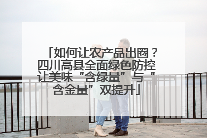 如何让农产品出圈？四川高县全面绿色防控让美味“含绿量”与“含金量”双提升