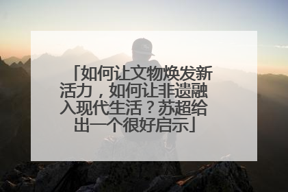 如何让文物焕发新活力，如何让非遗融入现代生活？苏超给出一个很好启示