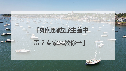 如何预防野生菌中毒？专家来教你→