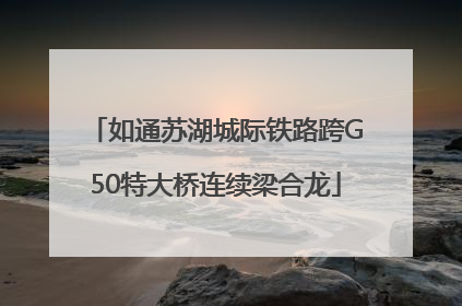 如通苏湖城际铁路跨G50特大桥连续梁合龙