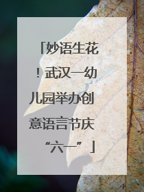 妙语生花！武汉一幼儿园举办创意语言节庆“六一”