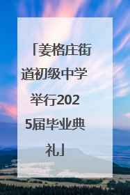 姜格庄街道初级中学举行2025届毕业典礼