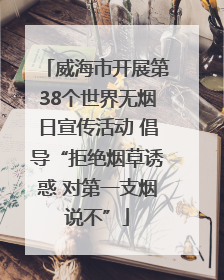 威海市开展第38个世界无烟日宣传活动 倡导“拒绝烟草诱惑 对第一支烟说不”
