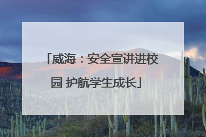 威海：安全宣讲进校园 护航学生成长