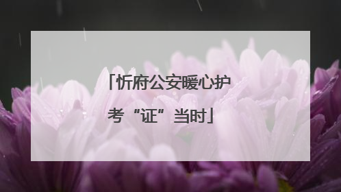 忻府公安暖心护考“证”当时