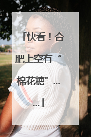 快看！合肥上空有“棉花糖”……