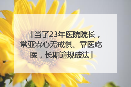 当了23年医院院长，常亚霖心无戒惧、靠医吃医，长期逾规破法