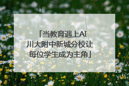 当教育遇上AI 川大附中新城分校让每位学生成为主角