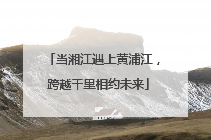当湘江遇上黄浦江，跨越千里相约未来
