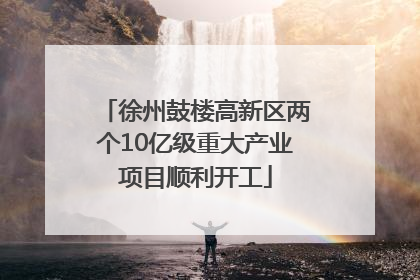徐州鼓楼高新区两个10亿级重大产业项目顺利开工