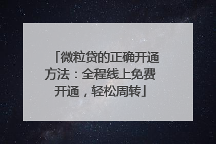 微粒贷的正确开通方法：全程线上免费开通，轻松周转