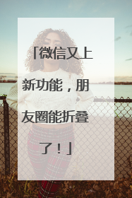 微信又上新功能，朋友圈能折叠了！