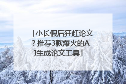 小长假后狂赶论文？推荐3款爆火的AI生成论文工具