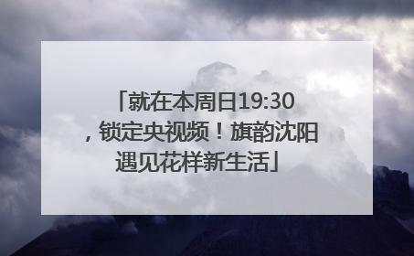 就在本周日19:30，锁定央视频！旗韵沈阳 遇见花样新生活