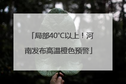 局部40℃以上！河南发布高温橙色预警