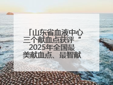 山东省血液中心三个献血点获评“2025年全国最美献血点、最智献血点”