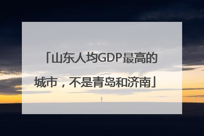 山东人均GDP最高的城市，不是青岛和济南