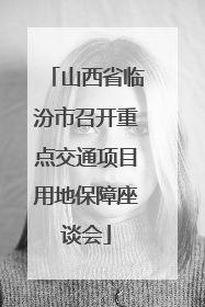 山西省临汾市召开重点交通项目用地保障座谈会
