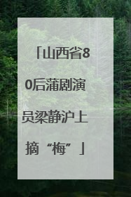 山西省80后蒲剧演员梁静沪上摘“梅”