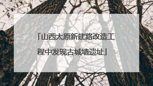 山西太原新建路改造工程中发现古城墙遗址