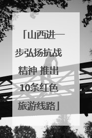 山西进一步弘扬抗战精神 推出10条红色旅游线路