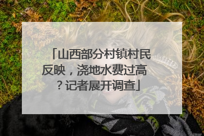 山西部分村镇村民反映，浇地水费过高？记者展开调查