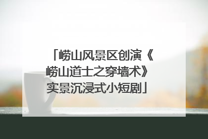 崂山风景区创演《崂山道士之穿墙术》实景沉浸式小短剧