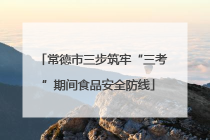 常德市三步筑牢“三考”期间食品安全防线
