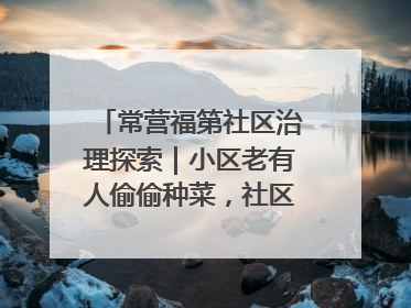 常营福第社区治理探索｜小区老有人偷偷种菜，社区一招巧妙化解