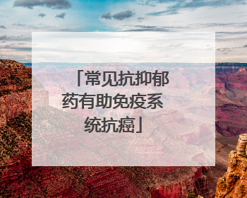 常见抗抑郁药有助免疫系统抗癌