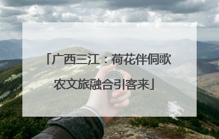 广西三江：荷花伴侗歌 农文旅融合引客来