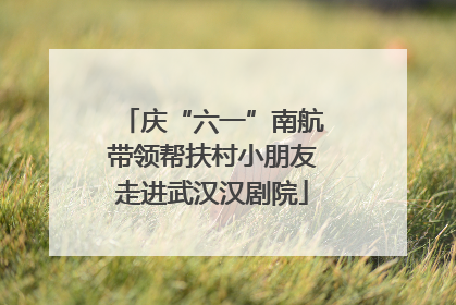 庆“六一”南航带领帮扶村小朋友走进武汉汉剧院