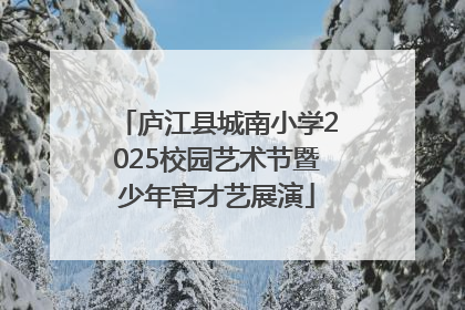庐江县城南小学2025校园艺术节暨少年宫才艺展演