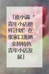 度小满“青年小店榜样计划”在张家口落地 支持特色青年小店发展