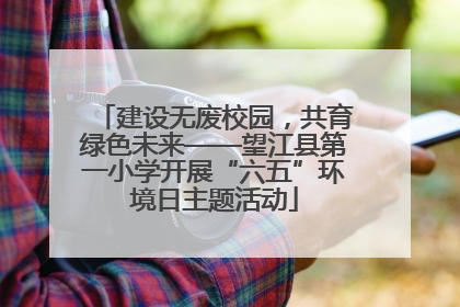 建设无废校园，共育绿色未来——望江县第一小学开展“六五”环境日主题活动