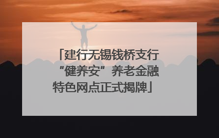建行无锡钱桥支行“健养安”养老金融特色网点正式揭牌