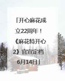 开心麻花成立22周年！《麻花特开心2》官宣定档6月14日