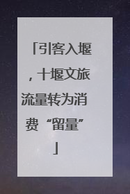 引客入堰，十堰文旅流量转为消费“留量”