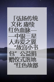 弘扬传统文化 赓续红色血脉——中银三星人寿爱之翼“故宫小书包”公益捐赠仪式落地“红色故都”江西瑞金