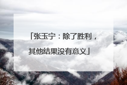 张玉宁：除了胜利，其他结果没有意义