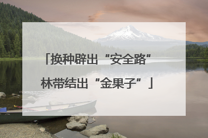 换种辟出“安全路” 林带结出“金果子”